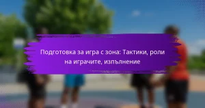 Подготовка за игра с зона: Тактики, роли на играчите, изпълнение