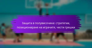 Защита в полувисочина: стратегии, позициониране на играчите, чести грешки
