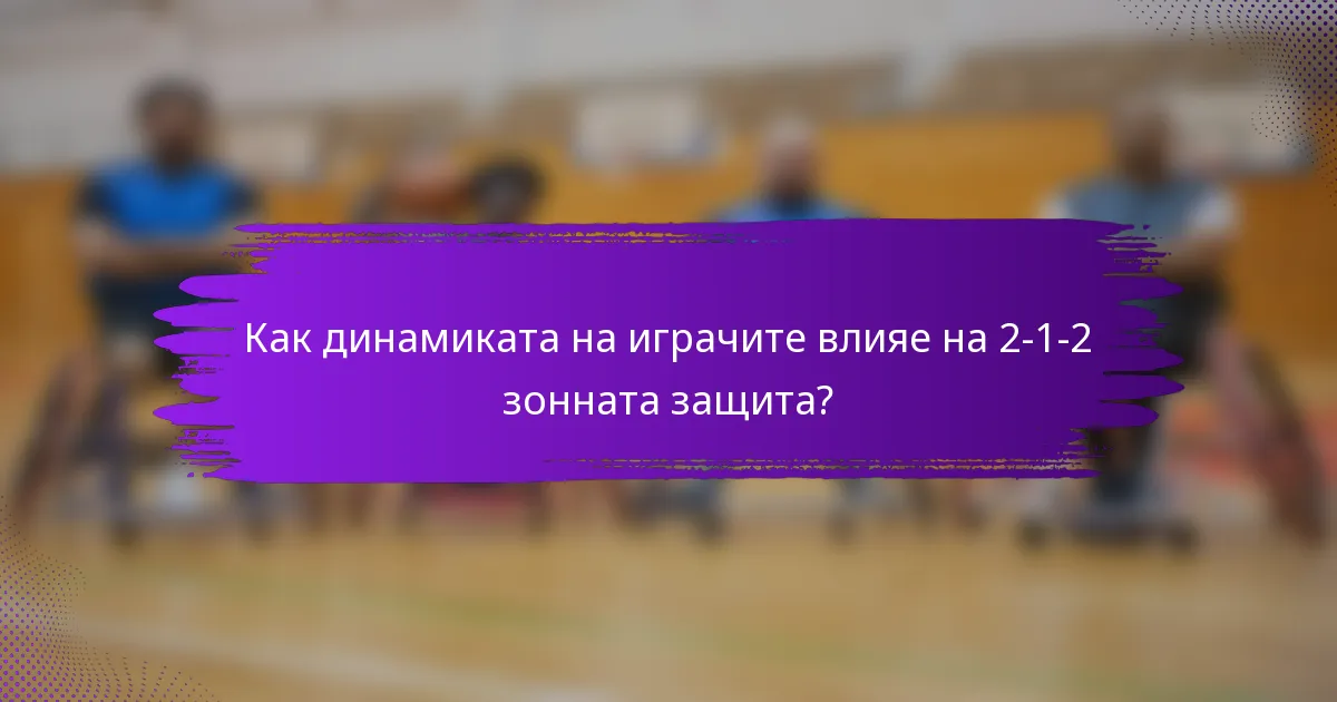 Как динамиката на играчите влияе на 2-1-2 зонната защита?