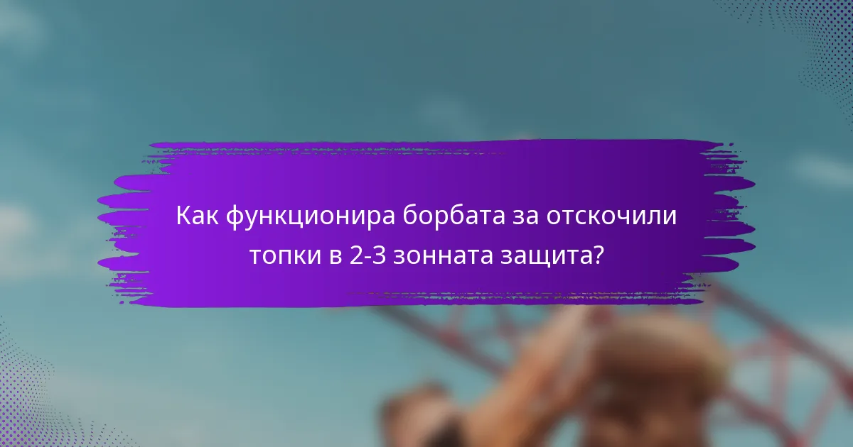Как функционира борбата за отскочили топки в 2-3 зонната защита?