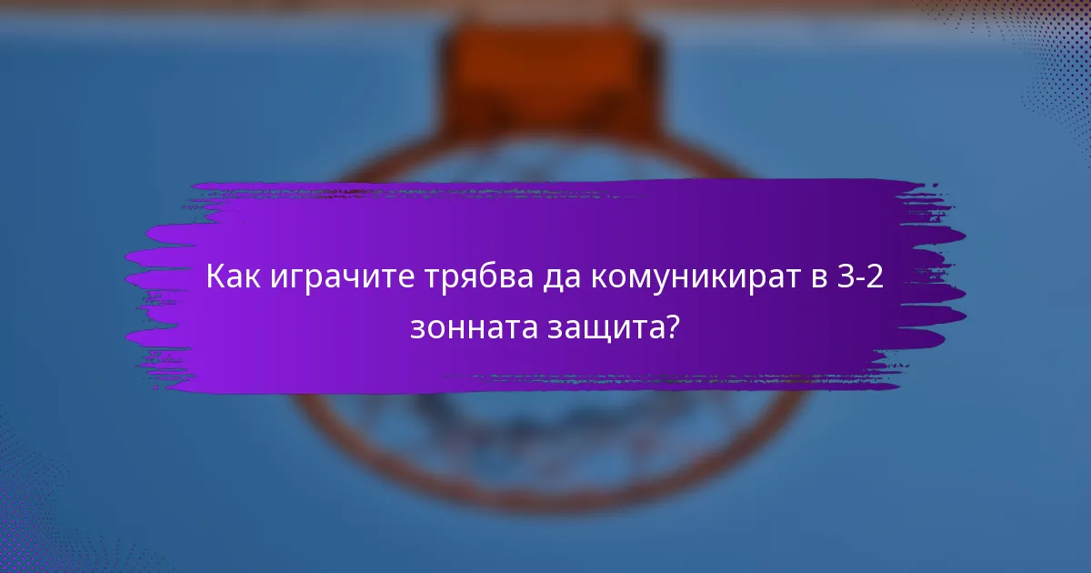 Как играчите трябва да комуникират в 3-2 зонната защита?