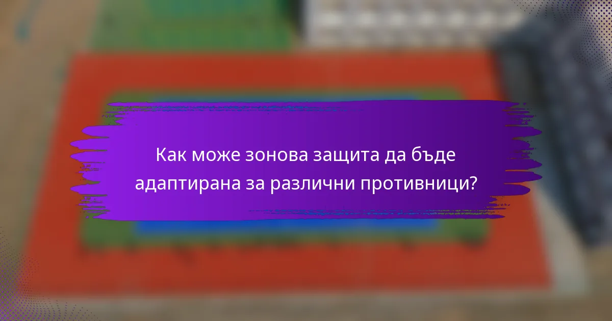 Как може зонова защита да бъде адаптирана за различни противници?