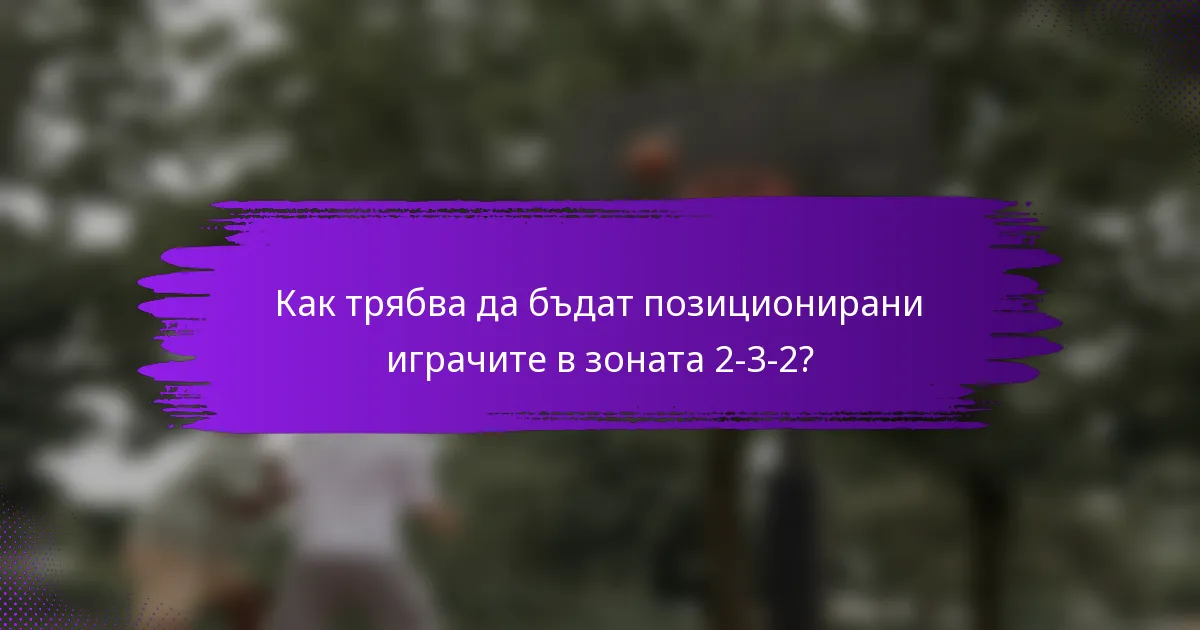 Как трябва да бъдат позиционирани играчите в зоната 2-3-2?