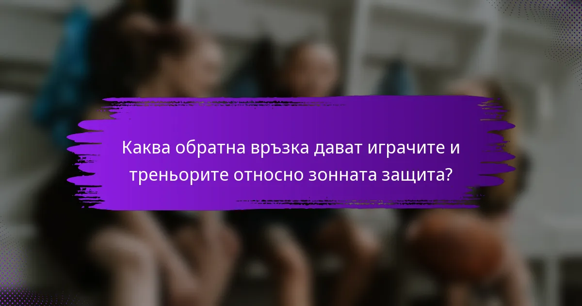 Каква обратна връзка дават играчите и треньорите относно зонната защита?