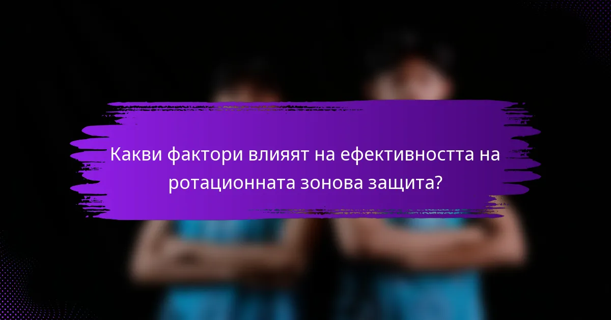 Какви фактори влияят на ефективността на ротационната зонова защита?