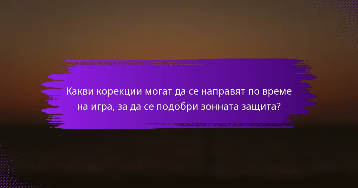 Какви корекции могат да се направят по време на игра, за да се подобри зонната защита?
