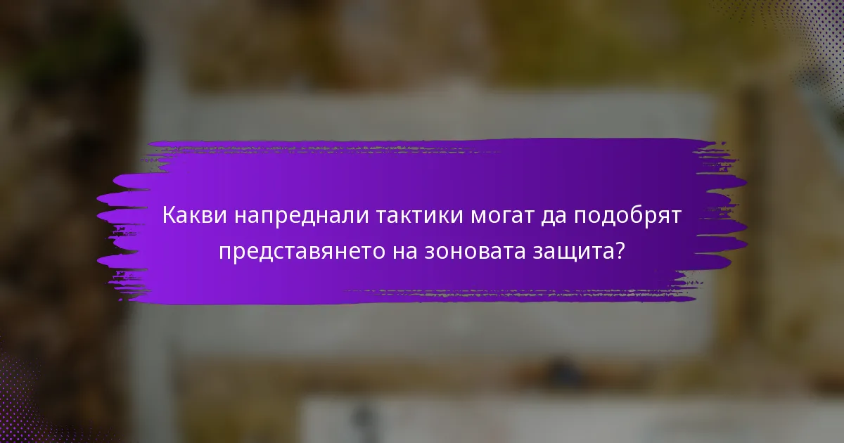 Какви напреднали тактики могат да подобрят представянето на зоновата защита?