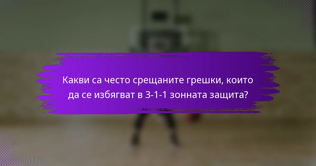 Какви са често срещаните грешки, които да се избягват в 3-1-1 зонната защита?