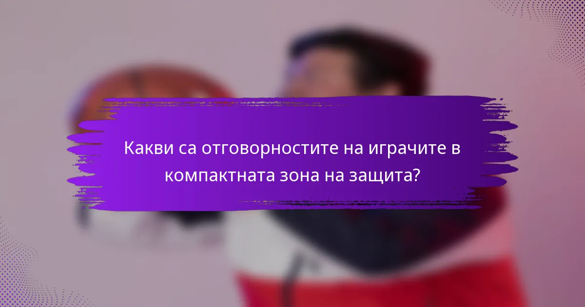 Какви са отговорностите на играчите в компактната зона на защита?