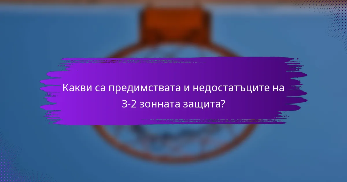 Какви са предимствата и недостатъците на 3-2 зонната защита?