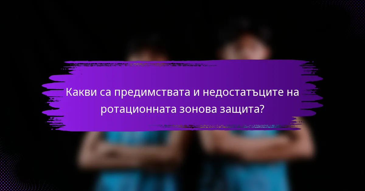 Какви са предимствата и недостатъците на ротационната зонова защита?