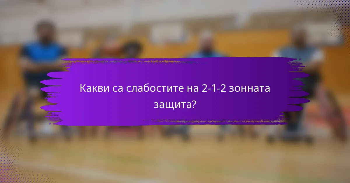 Какви са слабостите на 2-1-2 зонната защита?