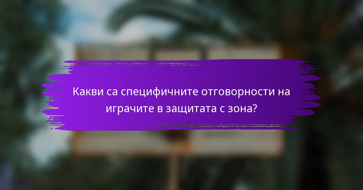 Какви са специфичните отговорности на играчите в защитата с зона?