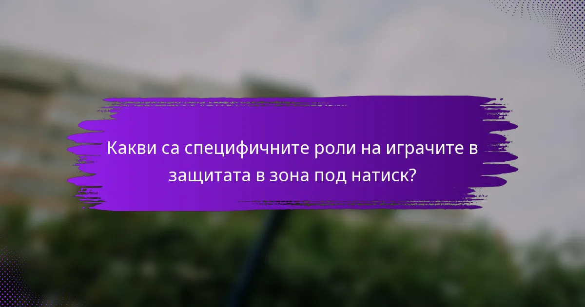 Какви са специфичните роли на играчите в защитата в зона под натиск?