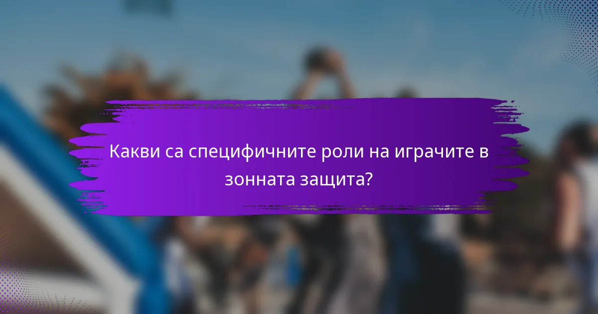 Какви са специфичните роли на играчите в зонната защита?