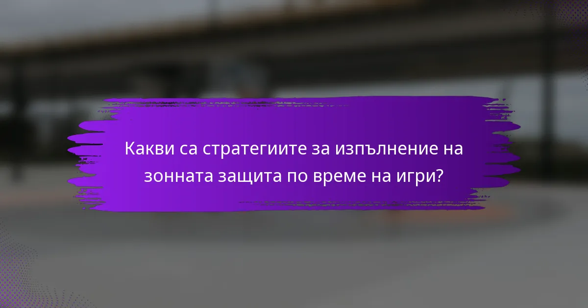 Какви са стратегиите за изпълнение на зонната защита по време на игри?